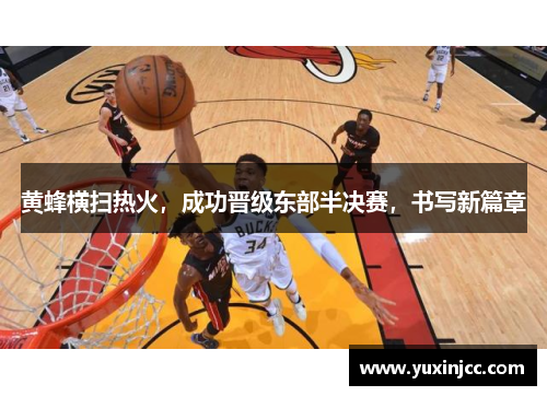 黄蜂横扫热火，成功晋级东部半决赛，书写新篇章
