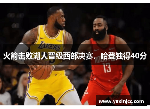 火箭击败湖人晋级西部决赛，哈登独得40分