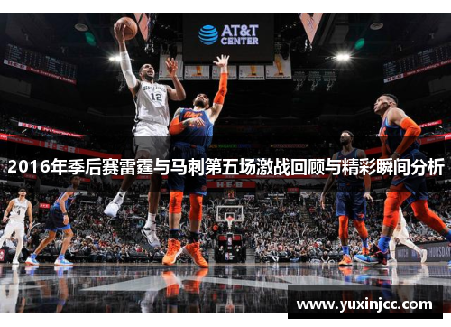 2016年季后赛雷霆与马刺第五场激战回顾与精彩瞬间分析