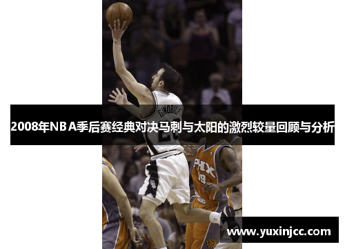 2008年NBA季后赛经典对决马刺与太阳的激烈较量回顾与分析