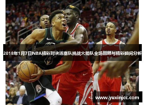2018年1月7日NBA精彩对决活塞队挑战火箭队全场回顾与精彩瞬间分析