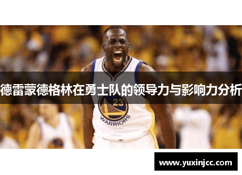 德雷蒙德格林在勇士队的领导力与影响力分析