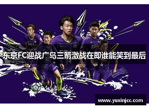 东京FC迎战广岛三箭激战在即谁能笑到最后