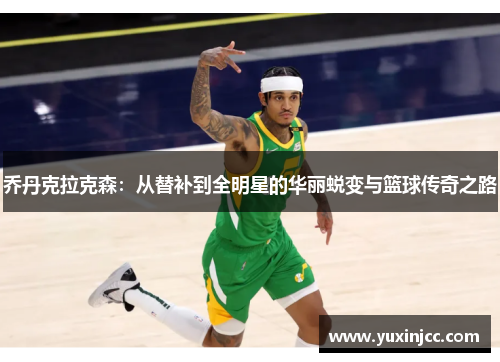 乔丹克拉克森：从替补到全明星的华丽蜕变与篮球传奇之路