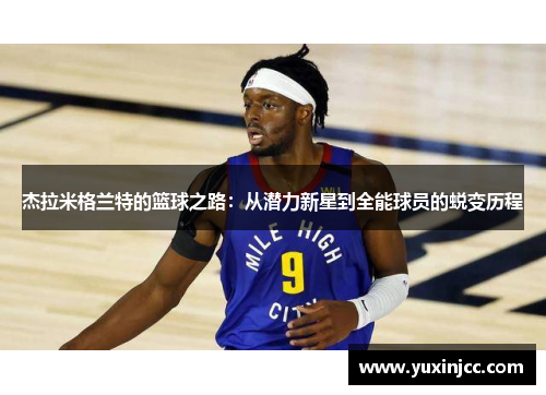 杰拉米格兰特的篮球之路：从潜力新星到全能球员的蜕变历程