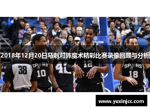 2018年12月20日马刺对阵魔术精彩比赛录像回顾与分析