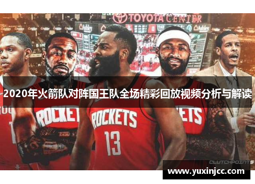 2020年火箭队对阵国王队全场精彩回放视频分析与解读