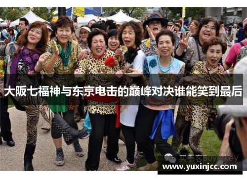 大阪七福神与东京电击的巅峰对决谁能笑到最后
