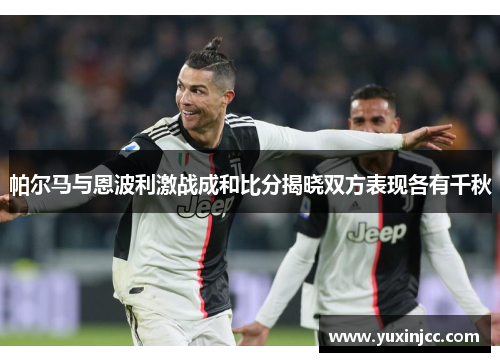 帕尔马与恩波利激战成和比分揭晓双方表现各有千秋